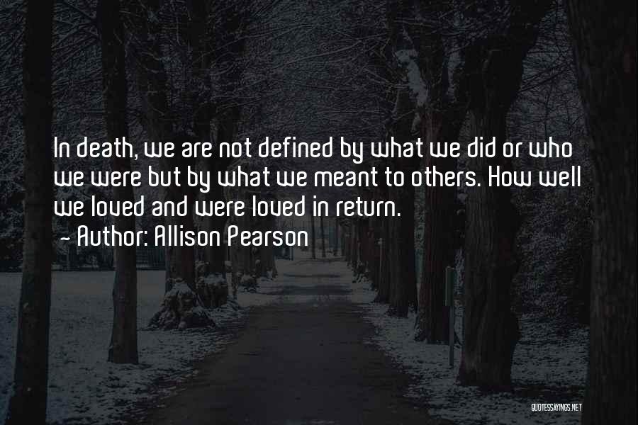 Allison Pearson Quotes: In Death, We Are Not Defined By What We Did Or Who We Were But By What We Meant To