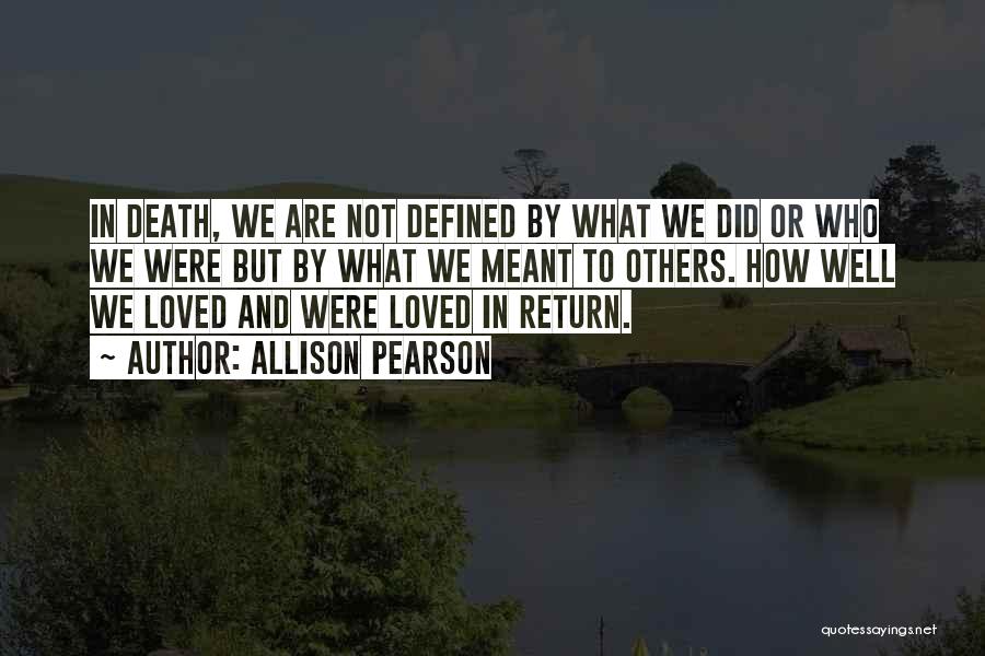 Allison Pearson Quotes: In Death, We Are Not Defined By What We Did Or Who We Were But By What We Meant To