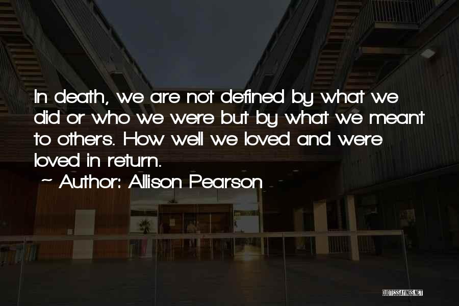 Allison Pearson Quotes: In Death, We Are Not Defined By What We Did Or Who We Were But By What We Meant To