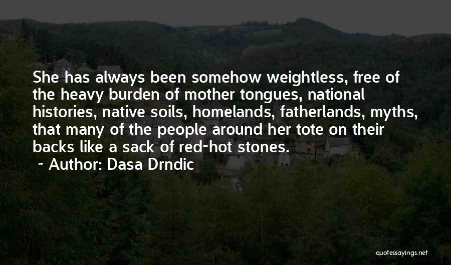 Dasa Drndic Quotes: She Has Always Been Somehow Weightless, Free Of The Heavy Burden Of Mother Tongues, National Histories, Native Soils, Homelands, Fatherlands,