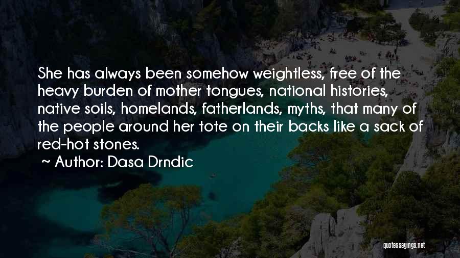 Dasa Drndic Quotes: She Has Always Been Somehow Weightless, Free Of The Heavy Burden Of Mother Tongues, National Histories, Native Soils, Homelands, Fatherlands,