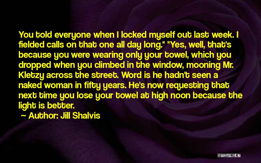 Jill Shalvis Quotes: You Told Everyone When I Locked Myself Out Last Week. I Fielded Calls On That One All Day Long. Yes,