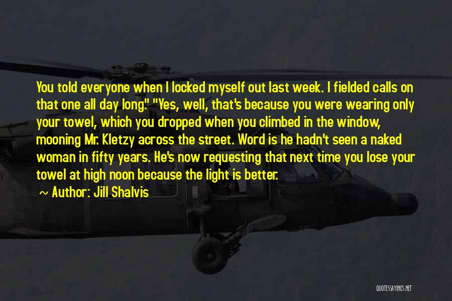 Jill Shalvis Quotes: You Told Everyone When I Locked Myself Out Last Week. I Fielded Calls On That One All Day Long. Yes,