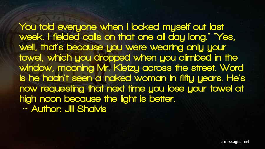 Jill Shalvis Quotes: You Told Everyone When I Locked Myself Out Last Week. I Fielded Calls On That One All Day Long. Yes,