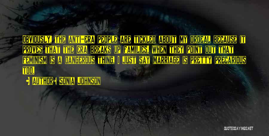 Sonia Johnson Quotes: Obviously, The Anti-era People Are Tickled About My Ordeal Because It Proves That The Era Breaks Up Families. When They