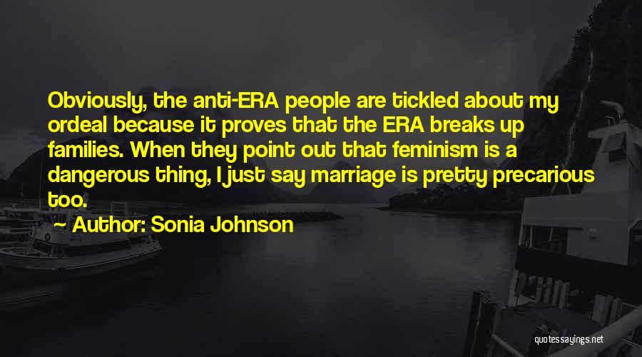 Sonia Johnson Quotes: Obviously, The Anti-era People Are Tickled About My Ordeal Because It Proves That The Era Breaks Up Families. When They