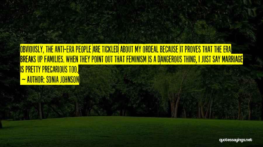 Sonia Johnson Quotes: Obviously, The Anti-era People Are Tickled About My Ordeal Because It Proves That The Era Breaks Up Families. When They