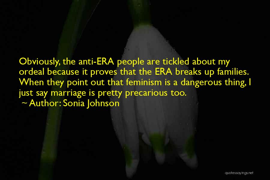 Sonia Johnson Quotes: Obviously, The Anti-era People Are Tickled About My Ordeal Because It Proves That The Era Breaks Up Families. When They