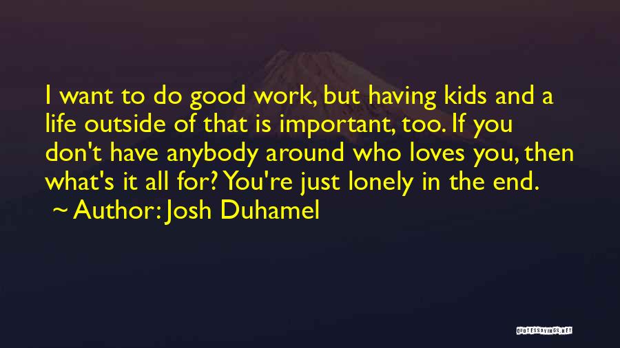 Josh Duhamel Quotes: I Want To Do Good Work, But Having Kids And A Life Outside Of That Is Important, Too. If You