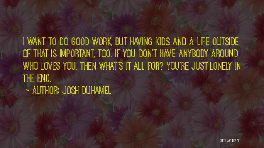 Josh Duhamel Quotes: I Want To Do Good Work, But Having Kids And A Life Outside Of That Is Important, Too. If You