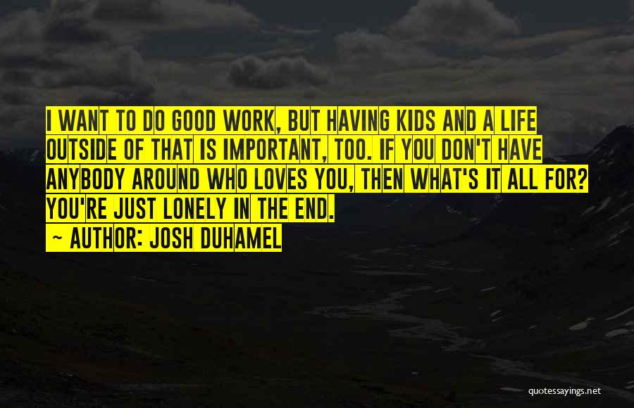 Josh Duhamel Quotes: I Want To Do Good Work, But Having Kids And A Life Outside Of That Is Important, Too. If You