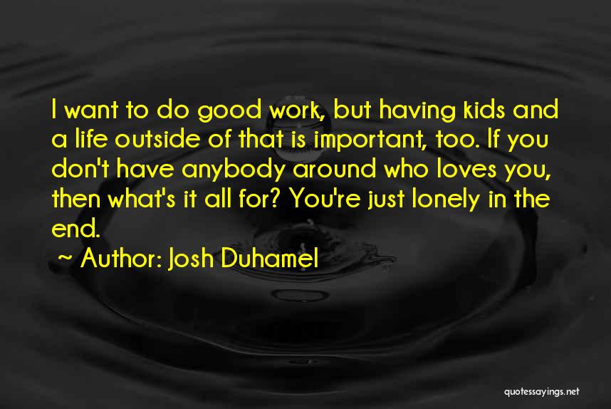 Josh Duhamel Quotes: I Want To Do Good Work, But Having Kids And A Life Outside Of That Is Important, Too. If You