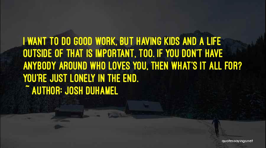 Josh Duhamel Quotes: I Want To Do Good Work, But Having Kids And A Life Outside Of That Is Important, Too. If You