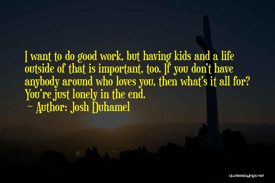 Josh Duhamel Quotes: I Want To Do Good Work, But Having Kids And A Life Outside Of That Is Important, Too. If You