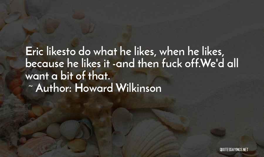 Howard Wilkinson Quotes: Eric Likesto Do What He Likes, When He Likes, Because He Likes It -and Then Fuck Off.we'd All Want A
