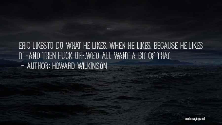 Howard Wilkinson Quotes: Eric Likesto Do What He Likes, When He Likes, Because He Likes It -and Then Fuck Off.we'd All Want A