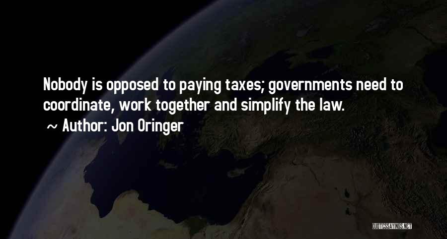Jon Oringer Quotes: Nobody Is Opposed To Paying Taxes; Governments Need To Coordinate, Work Together And Simplify The Law.