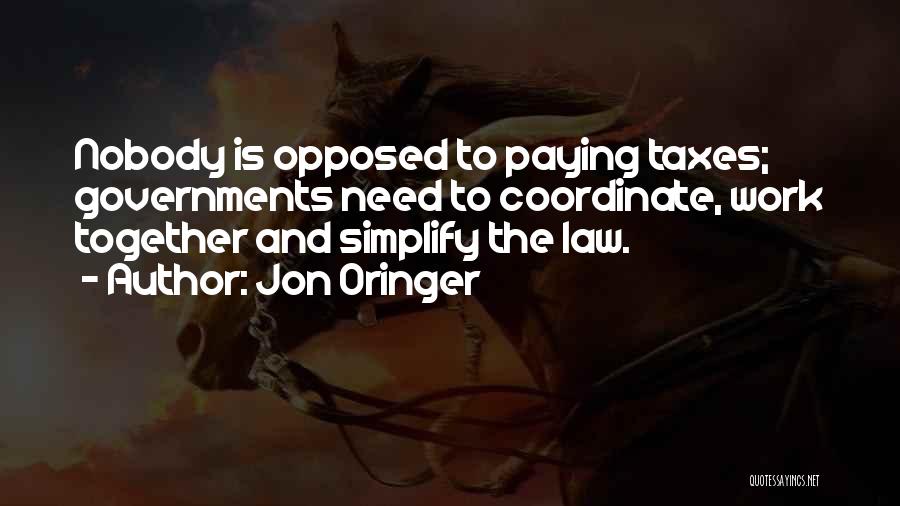 Jon Oringer Quotes: Nobody Is Opposed To Paying Taxes; Governments Need To Coordinate, Work Together And Simplify The Law.