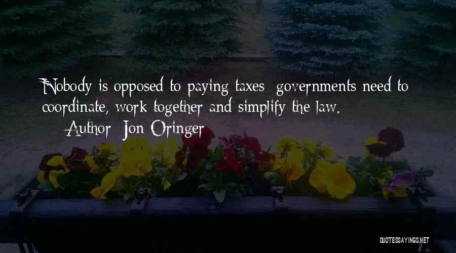 Jon Oringer Quotes: Nobody Is Opposed To Paying Taxes; Governments Need To Coordinate, Work Together And Simplify The Law.