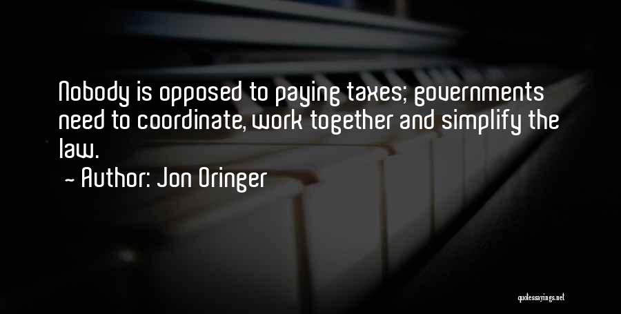Jon Oringer Quotes: Nobody Is Opposed To Paying Taxes; Governments Need To Coordinate, Work Together And Simplify The Law.