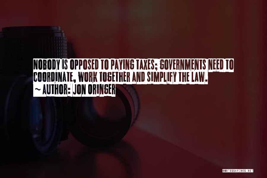 Jon Oringer Quotes: Nobody Is Opposed To Paying Taxes; Governments Need To Coordinate, Work Together And Simplify The Law.