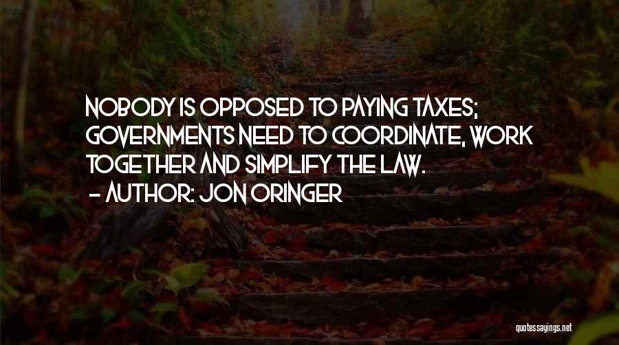 Jon Oringer Quotes: Nobody Is Opposed To Paying Taxes; Governments Need To Coordinate, Work Together And Simplify The Law.