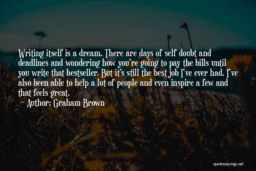 Graham Brown Quotes: Writing Itself Is A Dream. There Are Days Of Self Doubt And Deadlines And Wondering How You're Going To Pay