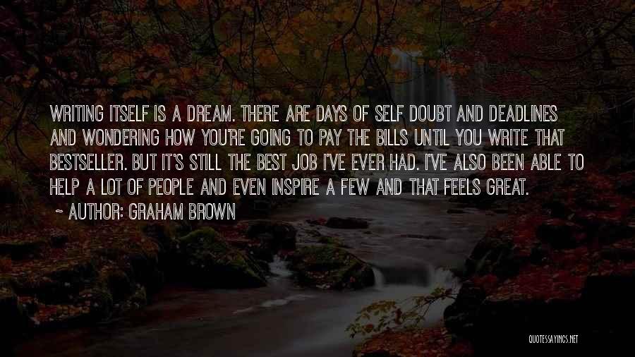 Graham Brown Quotes: Writing Itself Is A Dream. There Are Days Of Self Doubt And Deadlines And Wondering How You're Going To Pay