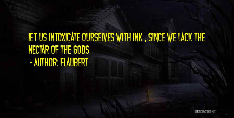 Flaubert Quotes: Let Us Intoxicate Ourselves With Ink , Since We Lack The Nectar Of The Gods