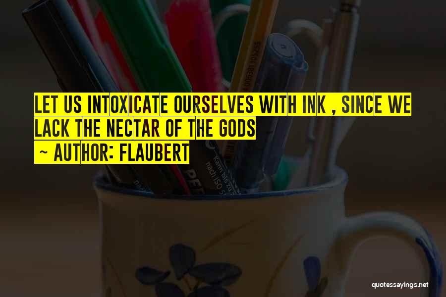 Flaubert Quotes: Let Us Intoxicate Ourselves With Ink , Since We Lack The Nectar Of The Gods