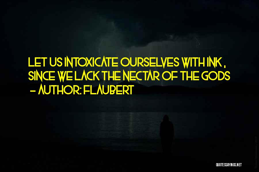 Flaubert Quotes: Let Us Intoxicate Ourselves With Ink , Since We Lack The Nectar Of The Gods