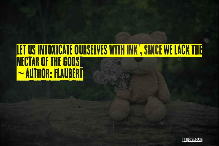Flaubert Quotes: Let Us Intoxicate Ourselves With Ink , Since We Lack The Nectar Of The Gods