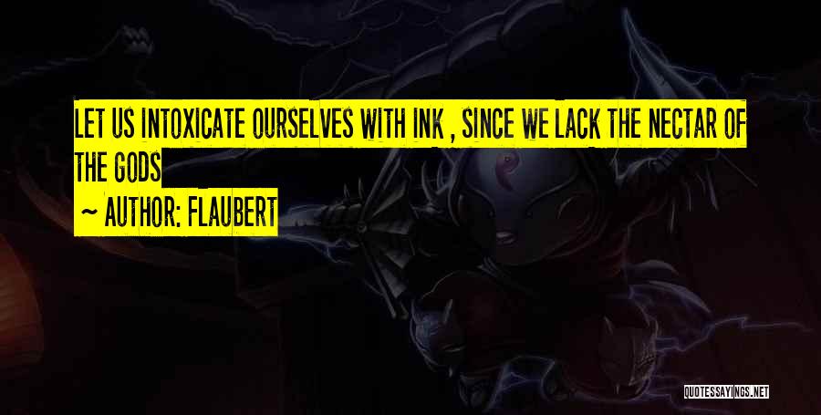 Flaubert Quotes: Let Us Intoxicate Ourselves With Ink , Since We Lack The Nectar Of The Gods