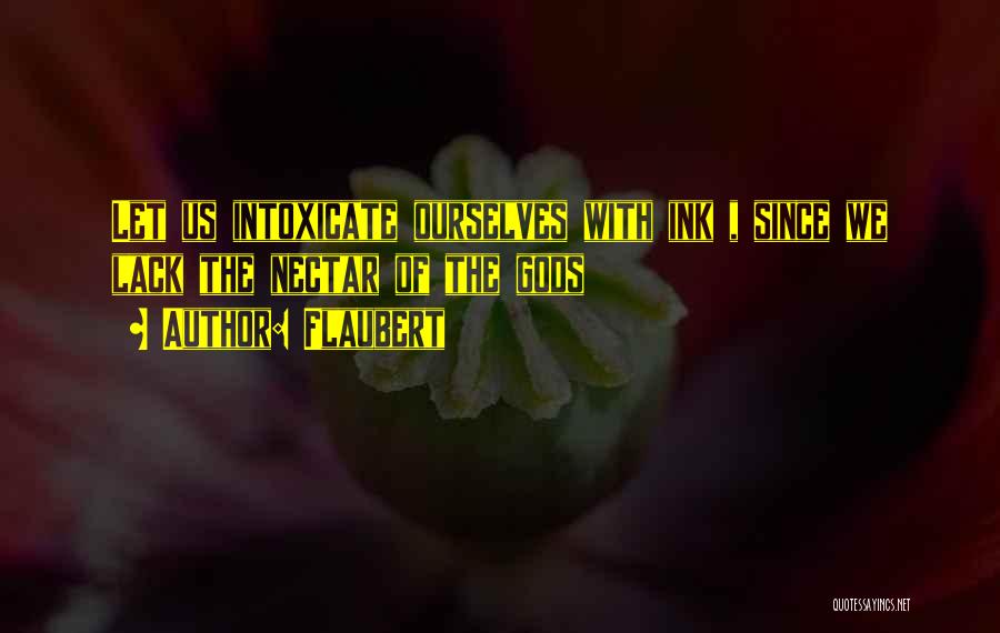 Flaubert Quotes: Let Us Intoxicate Ourselves With Ink , Since We Lack The Nectar Of The Gods