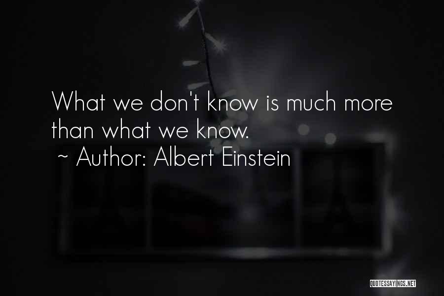 Albert Einstein Quotes: What We Don't Know Is Much More Than What We Know.