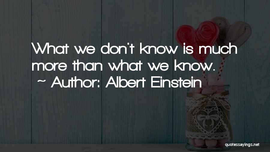 Albert Einstein Quotes: What We Don't Know Is Much More Than What We Know.
