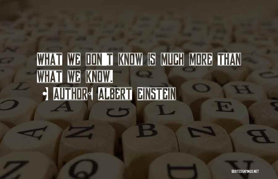 Albert Einstein Quotes: What We Don't Know Is Much More Than What We Know.