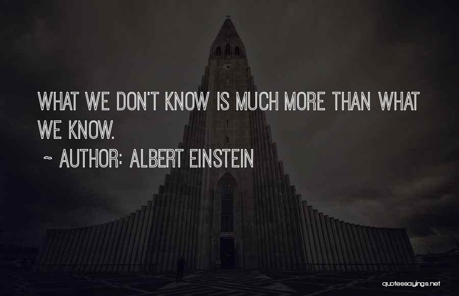Albert Einstein Quotes: What We Don't Know Is Much More Than What We Know.