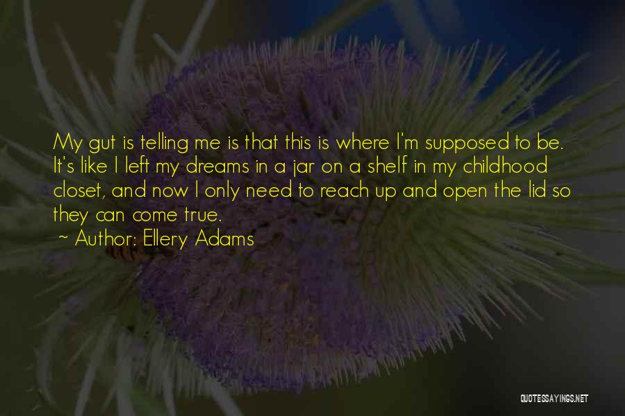 Ellery Adams Quotes: My Gut Is Telling Me Is That This Is Where I'm Supposed To Be. It's Like I Left My Dreams