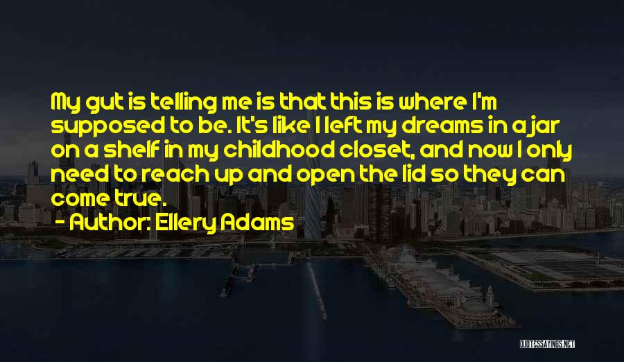 Ellery Adams Quotes: My Gut Is Telling Me Is That This Is Where I'm Supposed To Be. It's Like I Left My Dreams