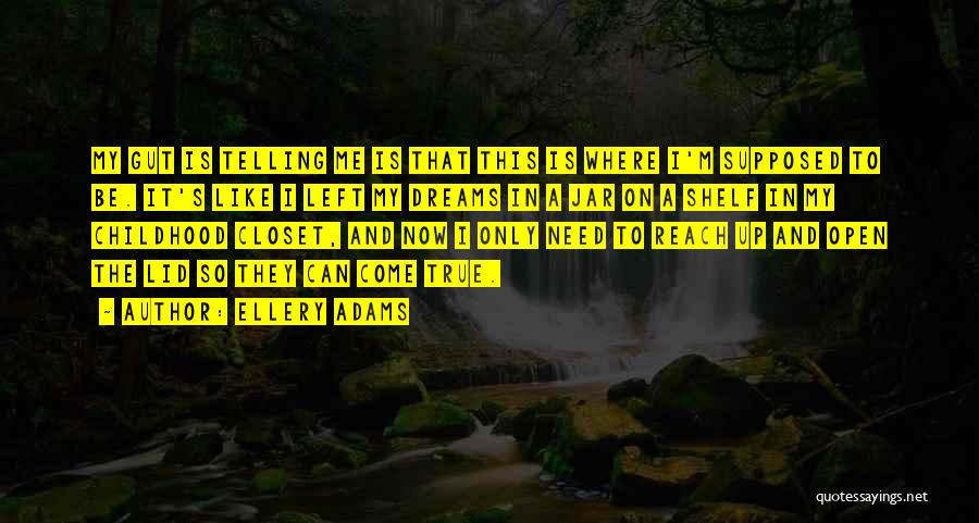 Ellery Adams Quotes: My Gut Is Telling Me Is That This Is Where I'm Supposed To Be. It's Like I Left My Dreams