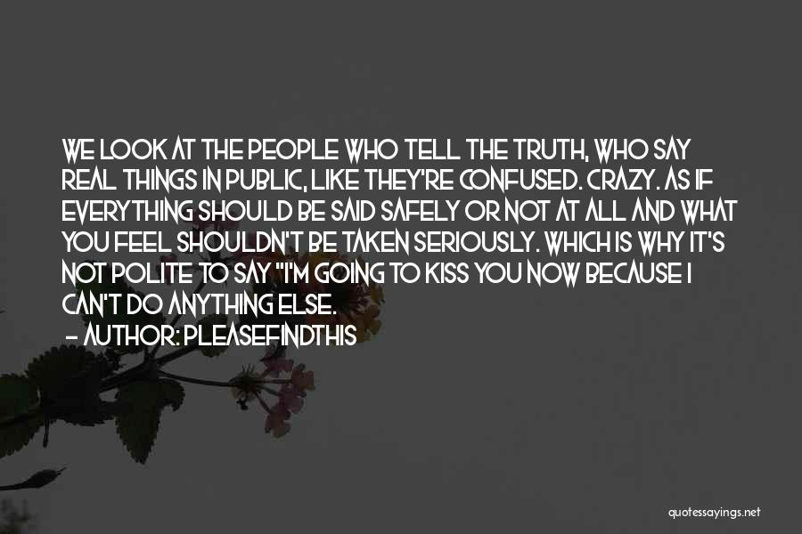 Pleasefindthis Quotes: We Look At The People Who Tell The Truth, Who Say Real Things In Public, Like They're Confused. Crazy. As