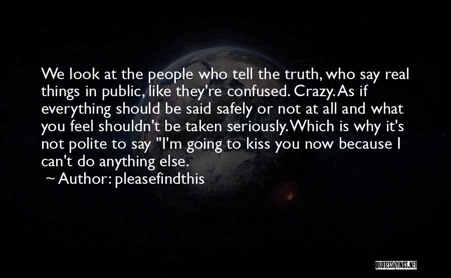 Pleasefindthis Quotes: We Look At The People Who Tell The Truth, Who Say Real Things In Public, Like They're Confused. Crazy. As