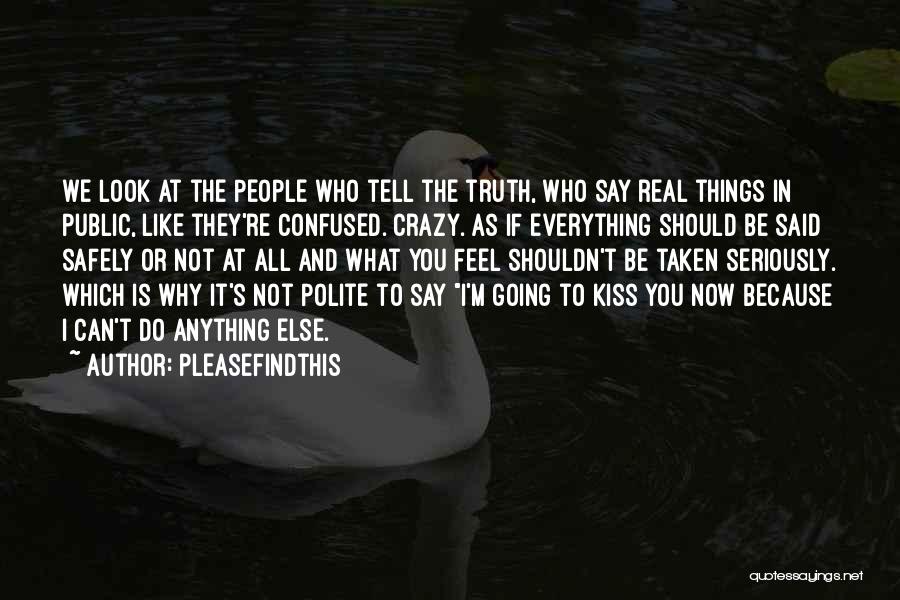 Pleasefindthis Quotes: We Look At The People Who Tell The Truth, Who Say Real Things In Public, Like They're Confused. Crazy. As