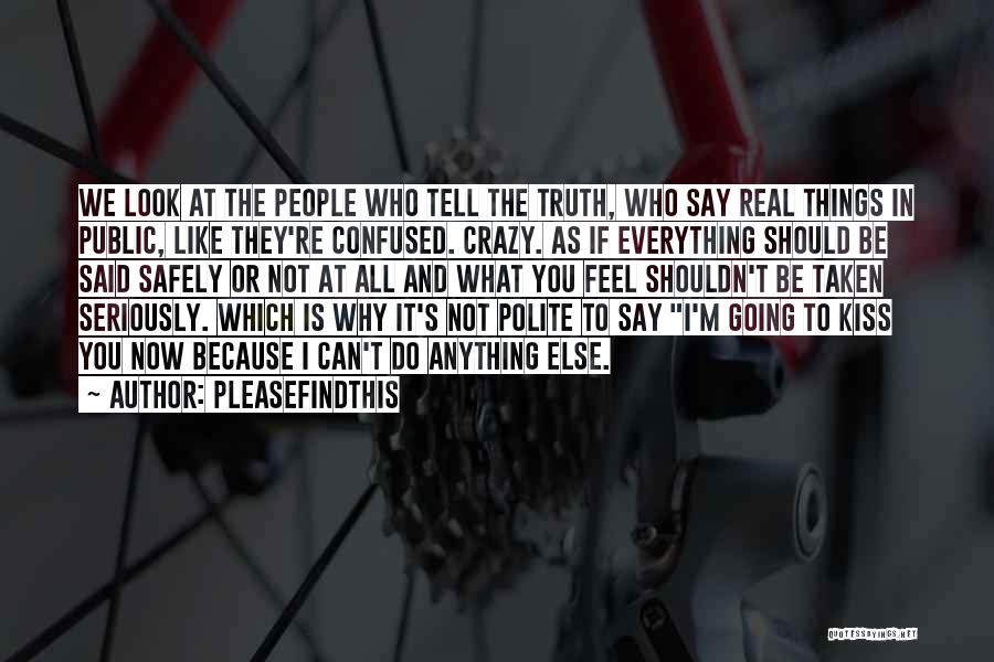 Pleasefindthis Quotes: We Look At The People Who Tell The Truth, Who Say Real Things In Public, Like They're Confused. Crazy. As