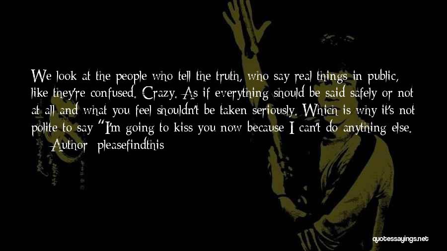 Pleasefindthis Quotes: We Look At The People Who Tell The Truth, Who Say Real Things In Public, Like They're Confused. Crazy. As