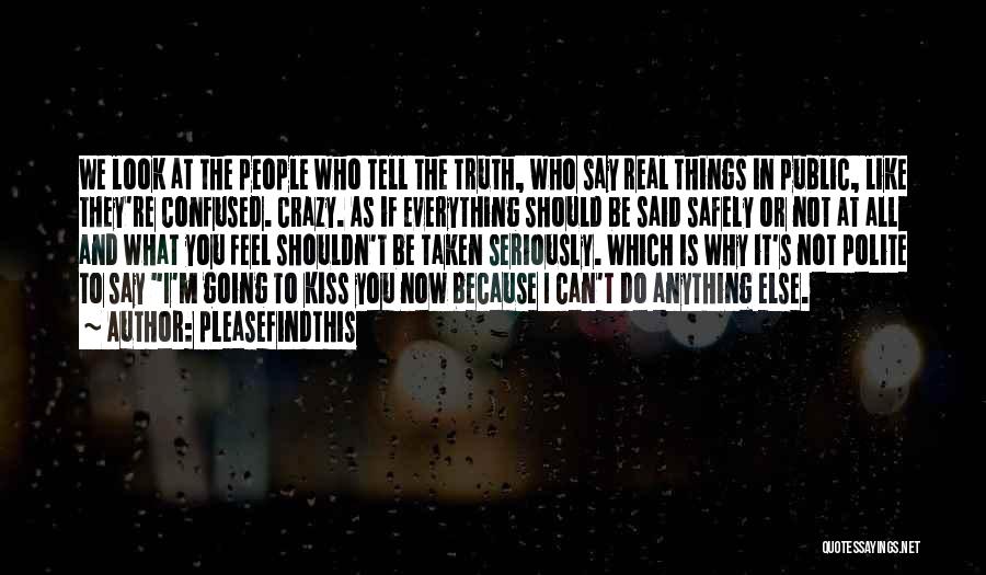 Pleasefindthis Quotes: We Look At The People Who Tell The Truth, Who Say Real Things In Public, Like They're Confused. Crazy. As