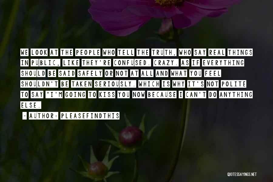 Pleasefindthis Quotes: We Look At The People Who Tell The Truth, Who Say Real Things In Public, Like They're Confused. Crazy. As