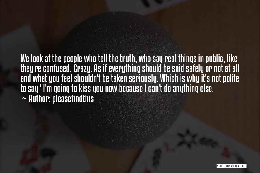 Pleasefindthis Quotes: We Look At The People Who Tell The Truth, Who Say Real Things In Public, Like They're Confused. Crazy. As