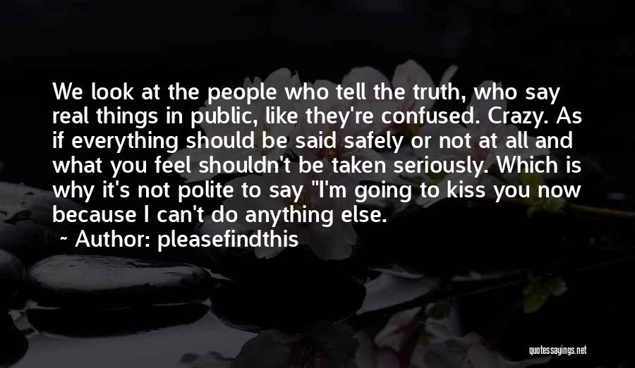 Pleasefindthis Quotes: We Look At The People Who Tell The Truth, Who Say Real Things In Public, Like They're Confused. Crazy. As